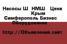 Насосы Ш, НМШ › Цена ­ 123 - Крым, Симферополь Бизнес » Оборудование   